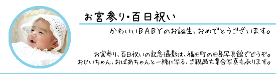 お宮参り、百日祝いの記念写真は福田町の田島写真館でどうぞ。